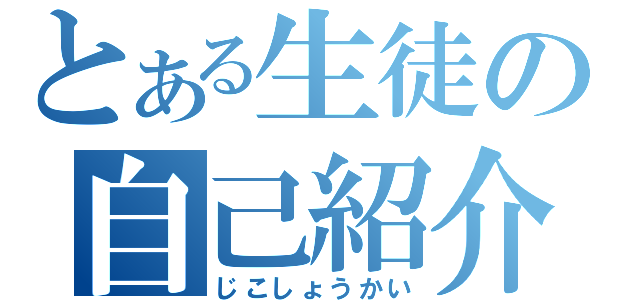 とある生徒の自己紹介（じこしょうかい）