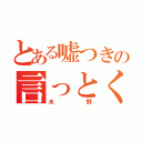 とある嘘つきの言っとくよ（水野）