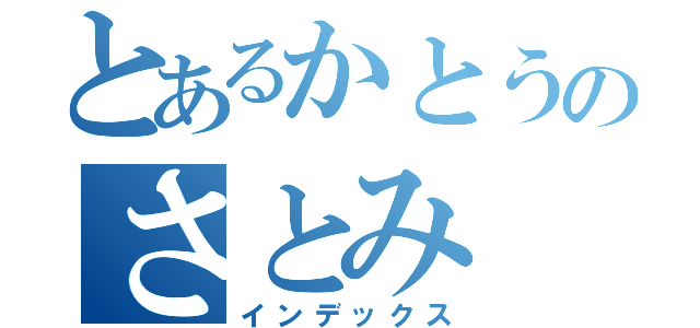 とあるかとうのさとみ（インデックス）