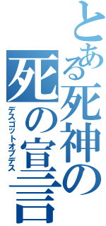 とある死神の死の宣言（デスゴットオブデス）