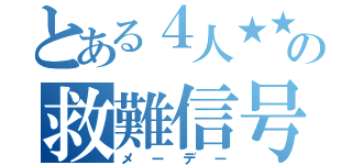 とある４人★★の救難信号（メーデー）