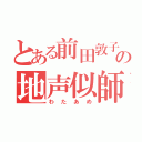 とある前田敦子の地声似師（わたあめ）