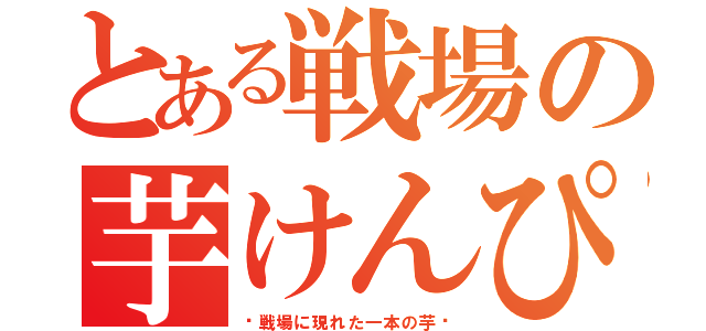 とある戦場の芋けんぴ（〜戦場に現れた一本の芋〜）