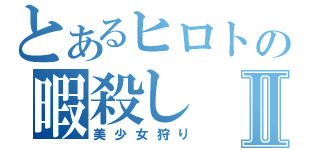 とあるヒロトの暇殺しⅡ（美少女狩り）