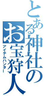 とある神社のお宝狩人（アイテムハンター）