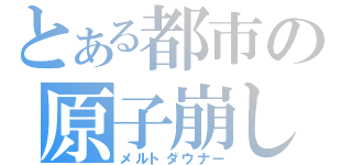 とある都市の原子崩し（メルトダウナー）