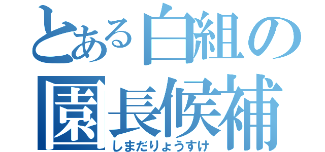 とある白組の園長候補（しまだりょうすけ）