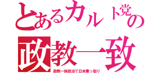 とあるカルト党の政教一致（政教一体政治で日本乗っ取り）