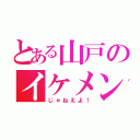 とある山戸のイケメン（じゃねえよ！）