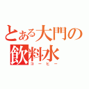 とある大門の飲料水（コーヒー）