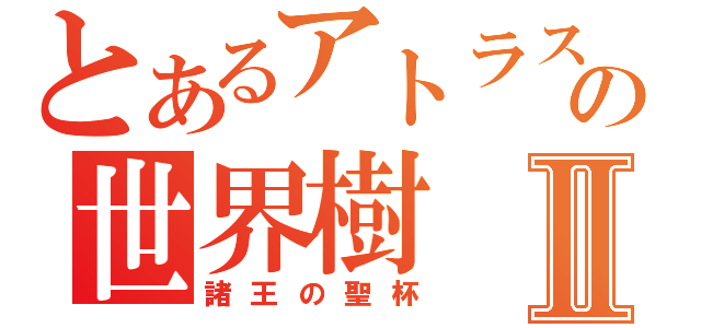 とあるアトラスの世界樹Ⅱ（諸王の聖杯）