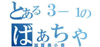 とある３－１のばぁちゃん（加賀美小春）