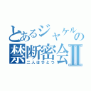 とあるジャケルの禁断密会Ⅱ（二人はひとつ）