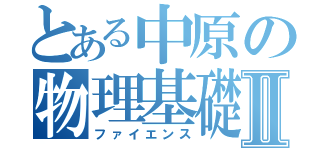 とある中原の物理基礎Ⅱ（ファイエンス）