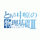 とある中原の物理基礎Ⅱ（ファイエンス）