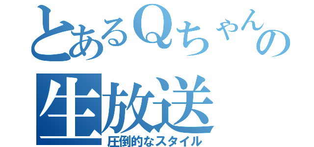 とあるＱちゃんの生放送（圧倒的なスタイル）