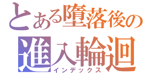 とある墮落後の進入輪迴（インデックス）