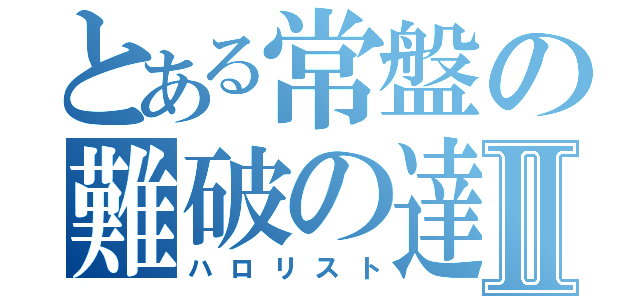 とある常盤の難破の達人Ⅱ（ハロリスト）