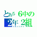 とある６中の２年２組（ニネンニクミ）