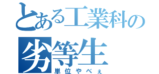 とある工業科の劣等生（単位やべぇ）