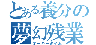 とある養分の夢幻残業（オーバータイム）