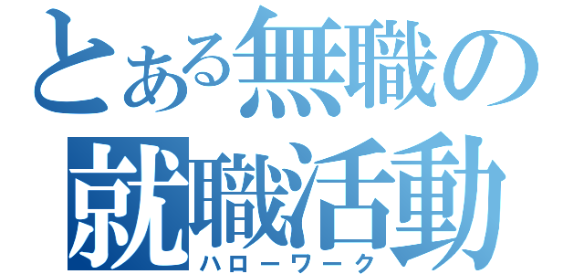 とある無職の就職活動（ハローワーク）