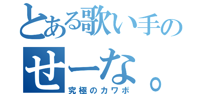 とある歌い手のせーな。（究極のカワボ）