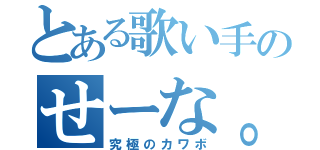 とある歌い手のせーな。（究極のカワボ）