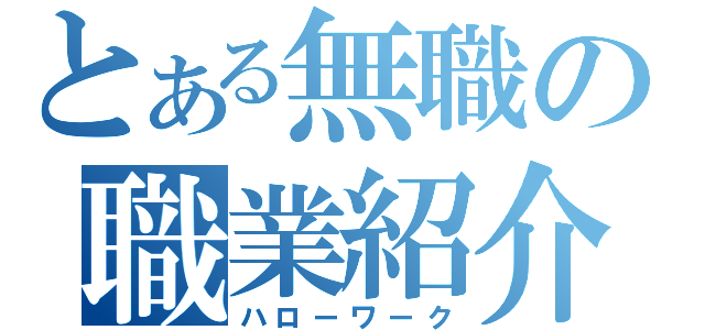 とある無職の職業紹介所（ハローワーク）