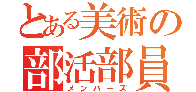 とある美術の部活部員（メンバーズ）