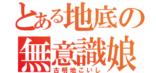 とある地底の無意識娘（古明地こいし）