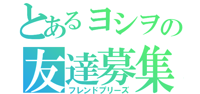 とあるヨシヲの友達募集（フレンドプリーズ）