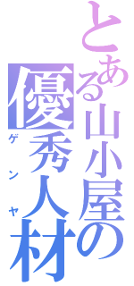 とある山小屋の優秀人材（ゲンヤ）