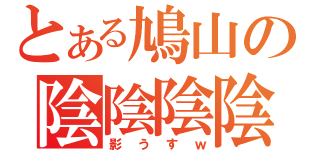 とある鳩山の陰陰陰陰（影うすｗ）