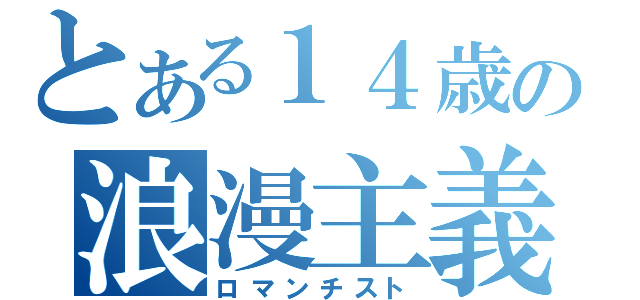 とある１４歳の浪漫主義（ロマンチスト）