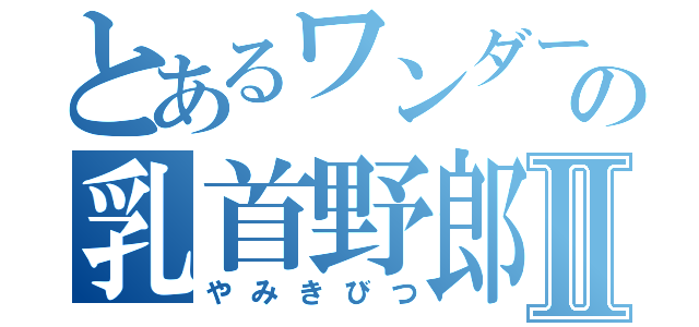 とあるワンダーの乳首野郎Ⅱ（やみきびつ）