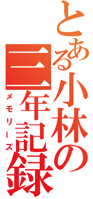 とある小林の三年記録（メモリーズ）