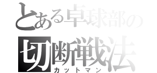 とある卓球部の切断戦法（カットマン）