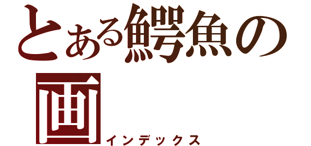 とある鰐魚の画（インデックス）