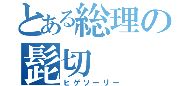 とある総理の髭切（ヒゲソーリー）