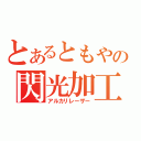 とあるともやの閃光加工（アルカリレーザー）