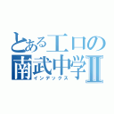 とある工口の南武中学Ⅱ（インデックス）