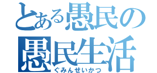 とある愚民の愚民生活（ぐみんせいかつ）