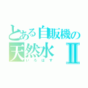 とある自販機の天然水Ⅱ（いろはす）