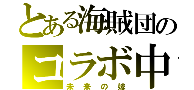 とある海賊団のコラボ中（未来の嫁）