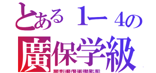 とある１ー４の廣保学級（藍原，香川，後藤，内藤，福田，穂積，屋代，渡辺）