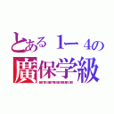 とある１ー４の廣保学級（藍原，香川，後藤，内藤，福田，穂積，屋代，渡辺）