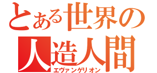 とある世界の人造人間（エヴァンゲリオン）