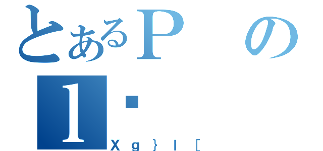 とあるＰのｌڕ（Ｘｇ｝ｌ［）