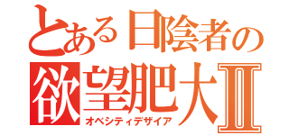 とある日陰者の欲望肥大Ⅱ（オベシティデザイア）